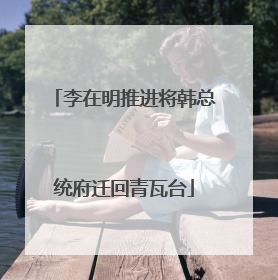 李在明推进将韩总统府迁回青瓦台