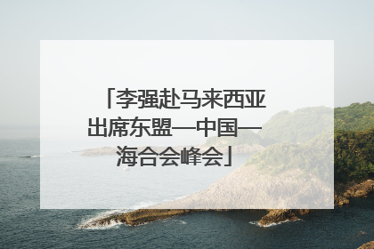 李强赴马来西亚出席东盟—中国—海合会峰会