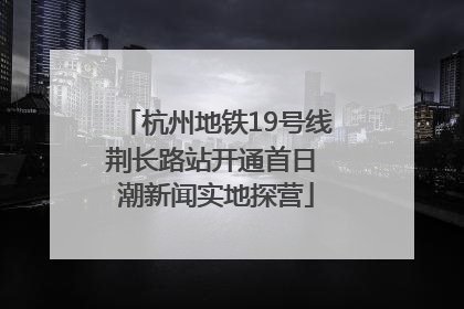 杭州地铁19号线荆长路站开通首日 潮新闻实地探营