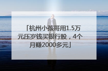 杭州小孩哥用1.5万元压岁钱买银行股，4个月赚2000多元