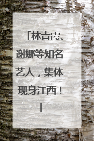 林青霞、谢娜等知名艺人，集体现身江西！
