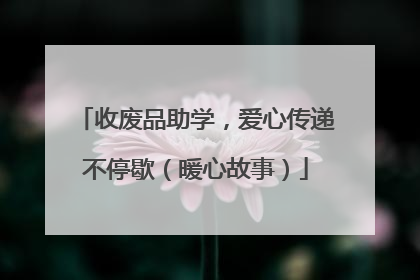 收废品助学，爱心传递不停歇（暖心故事）