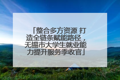 整合多方资源 打造全链条赋能路径，无锡市大学生就业能力提升服务季收官