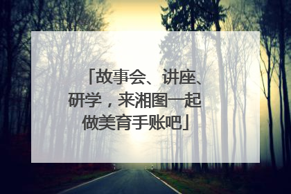 故事会、讲座、研学，来湘图一起做美育手账吧