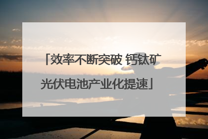 效率不断突破 钙钛矿光伏电池产业化提速