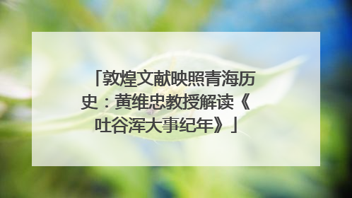 敦煌文献映照青海历史：黄维忠教授解读《吐谷浑大事纪年》