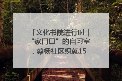 文化书院进行时｜“家门口”的自习室，桑杨社区织就15分钟学习生活圈