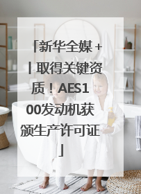 新华全媒＋丨取得关键资质！AES100发动机获颁生产许可证