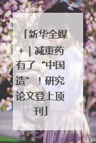 新华全媒+｜减重药有了“中国造”！研究论文登上顶刊