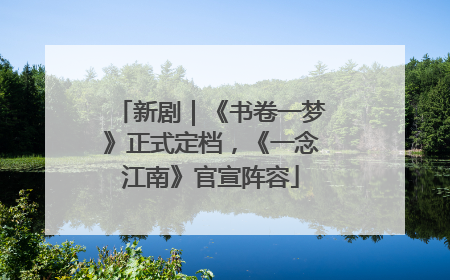 新剧｜《书卷一梦》正式定档，《一念江南》官宣阵容