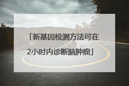 新基因检测方法可在2小时内诊断脑肿瘤