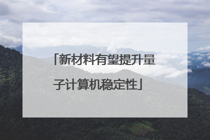 新材料有望提升量子计算机稳定性
