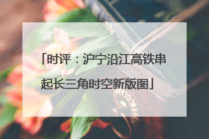 时评：沪宁沿江高铁串起长三角时空新版图
