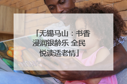 无锡马山：书香浸润银龄乐 全民悦读适老情
