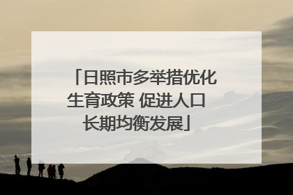 日照市多举措优化生育政策 促进人口长期均衡发展