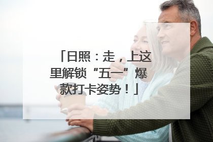 日照：走，上这里解锁“五一”爆款打卡姿势！