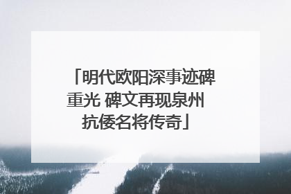 明代欧阳深事迹碑重光 碑文再现泉州抗倭名将传奇
