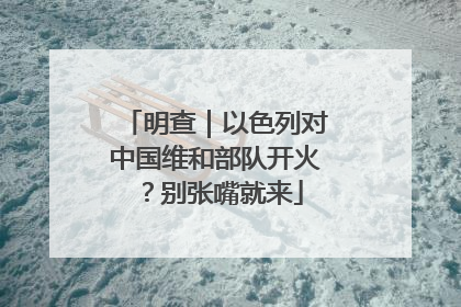明查｜以色列对中国维和部队开火？别张嘴就来