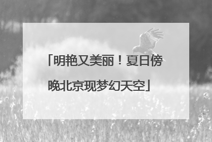 明艳又美丽！夏日傍晚北京现梦幻天空