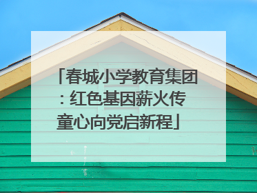 春城小学教育集团：红色基因薪火传 童心向党启新程
