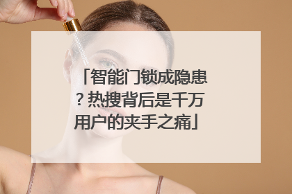 智能门锁成隐患？热搜背后是千万用户的夹手之痛