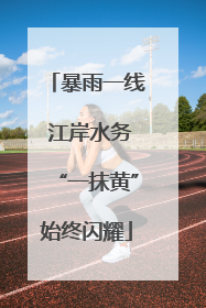 暴雨一线 江岸水务“一抹黄”始终闪耀