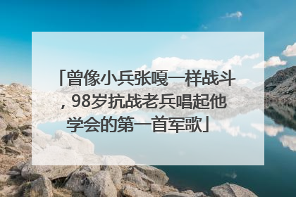 曾像小兵张嘎一样战斗，98岁抗战老兵唱起他学会的第一首军歌