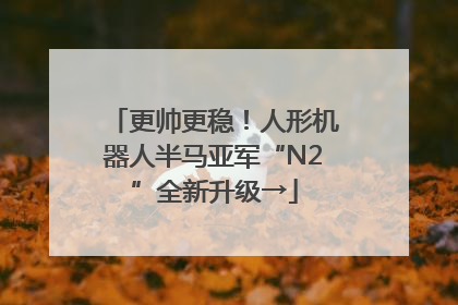 更帅更稳！人形机器人半马亚军“N2”全新升级→