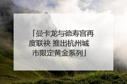 曼卡龙与德寿宫再度联袂 推出杭州城市限定黄金系列