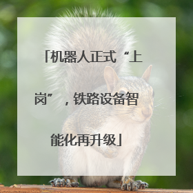 机器人正式“上岗”，铁路设备智能化再升级