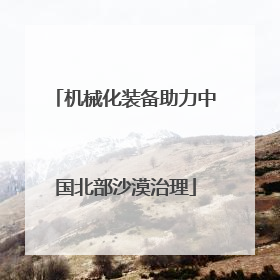 机械化装备助力中国北部沙漠治理