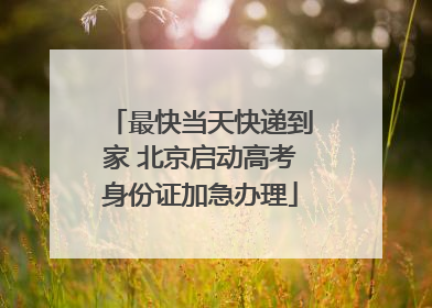 最快当天快递到家 北京启动高考身份证加急办理
