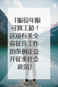 服役年限可算工龄！这项有关全省征兵工作的条例正公开征求社会意见