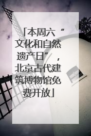 本周六“文化和自然遗产日”，北京古代建筑博物馆免费开放