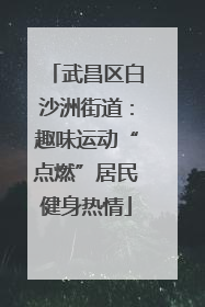武昌区白沙洲街道：趣味运动“点燃”居民健身热情
