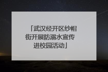 武汉经开区纱帽街开展防溺水宣传进校园活动