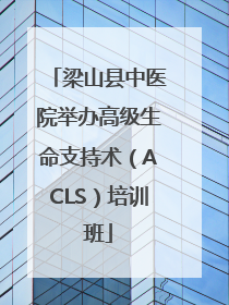 梁山县中医院举办高级生命支持术（ACLS）培训班