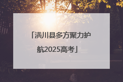 潢川县多方聚力护航2025高考