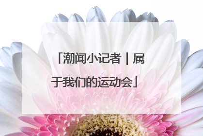 潮闻小记者｜属于我们的运动会