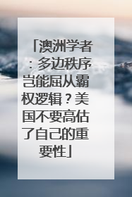 澳洲学者：多边秩序岂能屈从霸权逻辑？美国不要高估了自己的重要性