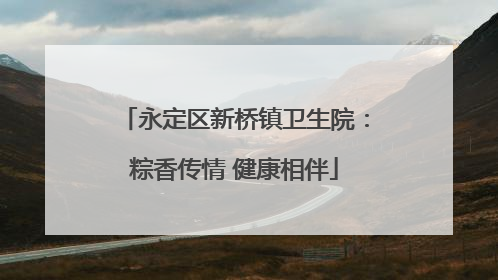 永定区新桥镇卫生院：粽香传情 健康相伴