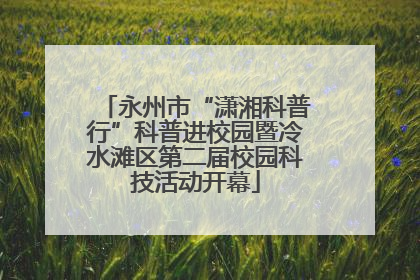 永州市“潇湘科普行”科普进校园暨冷水滩区第二届校园科技活动开幕