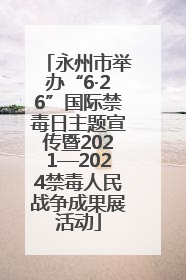 永州市举办“6·26”国际禁毒日主题宣传暨2021—2024禁毒人民战争成果展活动