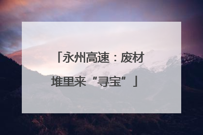 永州高速：废材堆里来“寻宝”