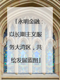 永明金融：以长期主义服务大湾区，共绘发展蓝图