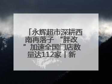 永辉超市深耕西南再落子 “胖改”加速全国门店数量达112家丨新经济观察