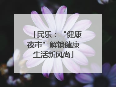 民乐：“健康夜市”解锁健康生活新风尚