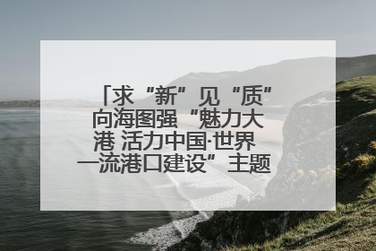 求“新”见“质” 向海图强“魅力大港 活力中国·世界一流港口建设”主题宣传活动走进山东