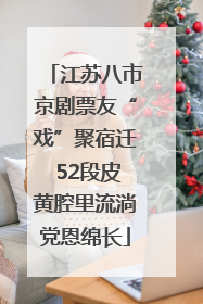 江苏八市京剧票友“戏”聚宿迁 52段皮黄腔里流淌党恩绵长