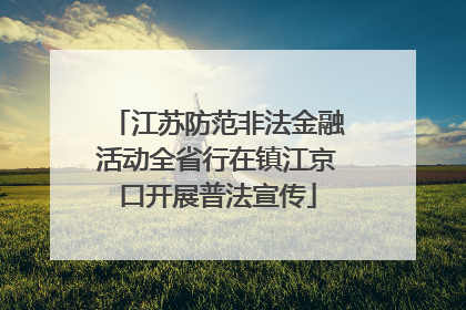 江苏防范非法金融活动全省行在镇江京口开展普法宣传